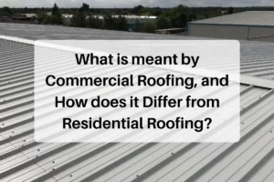 What is meant by Commercial Roofing, and How does it Differ from Residential Roofing?
