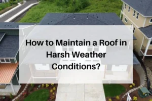 How to Maintain a Roof in Harsh Weather Conditions?